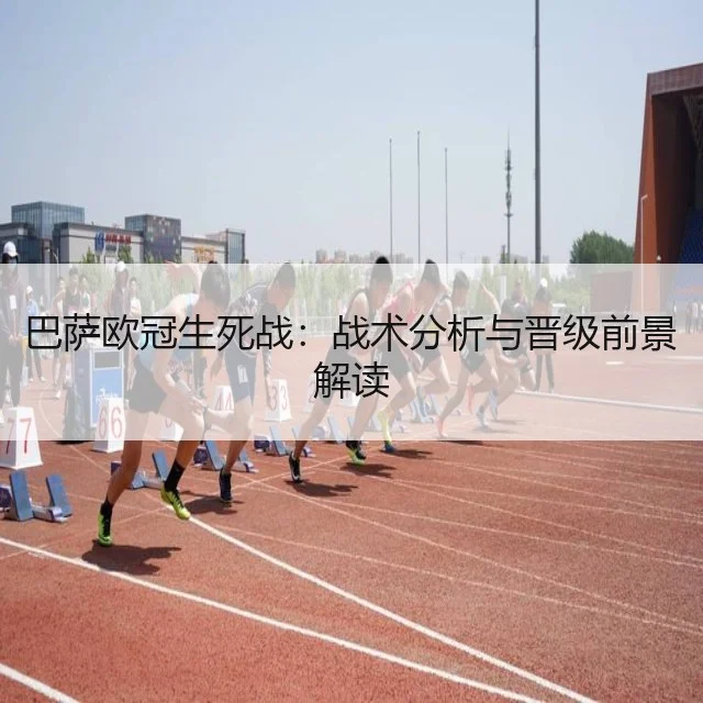 巴萨欧冠生死战：战术分析与晋级前景解读