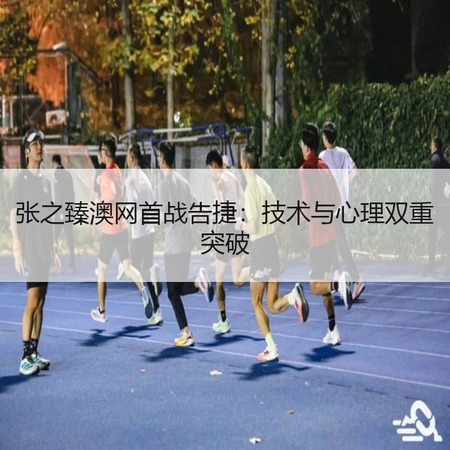 张之臻澳网首战告捷：技术与心理双重突破